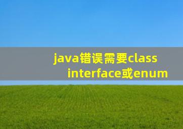 java错误需要class interface或enum